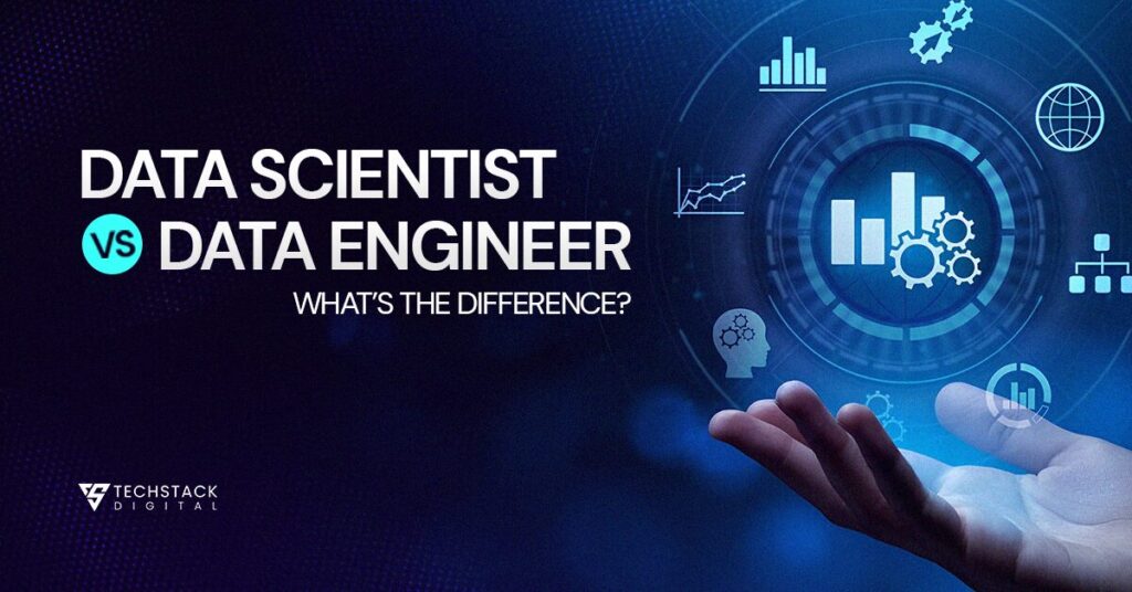 Data Scientist vs Data Engineer:What's the difference - Techstack Digital